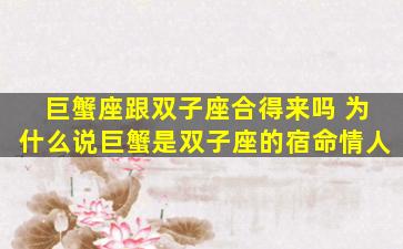 巨蟹座跟双子座合得来吗 为什么说巨蟹是双子座的宿命情人